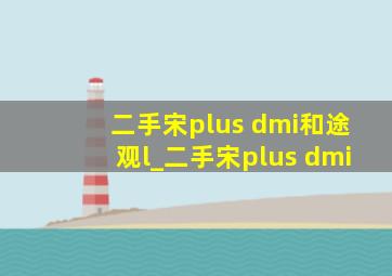 二手宋plus dmi和途观l_二手宋plus dmi